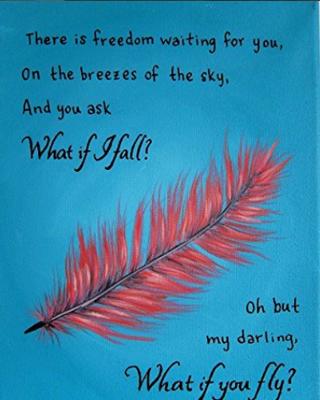 There is freedom waiting for you, on the breezes of the sky, and you ask what if I fall? Oh but my darling, what if you fly? -E.H.